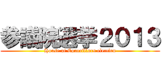 参議院選挙２０１３ (House of Councillors election)