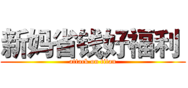 新妈省钱好福利  (attack on titan)