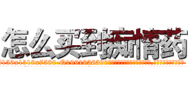 怎么买到痴情药 (怎么买到痴情药【电.话156x1318x7580-Q1991936399鑫宏药业】我们做的是长期生意,靠的是老客户长期支持
参考消息网2月20日报道 韩媒称，“剩女多、离婚率高的城市，房价一定会上涨。”这是中国经济学家金岩石2016年12月参加在上海举行的房地产相关论坛时说的话。
)