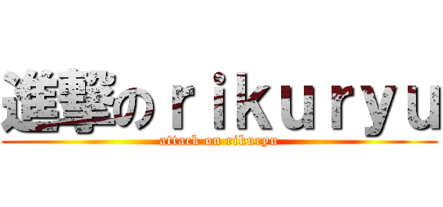 進撃のｒｉｋｕｒｙｕ (attack on rikuryu)