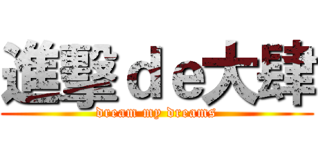 進擊ｄｅ大肆 (dream my dreams)
