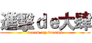 進擊ｄｅ大肆 (dream my dreams)