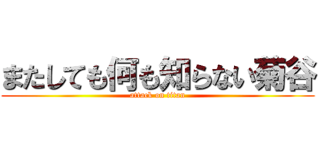 またしても何も知らない菊谷 (attack on titan)