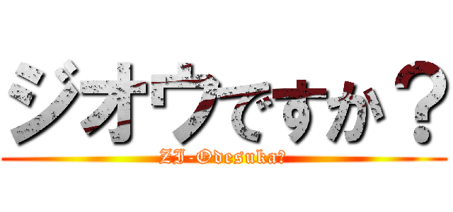 ジオウですか？ (ZI-Odesuka？)