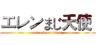 エレンまじ天使  (attack on titan)