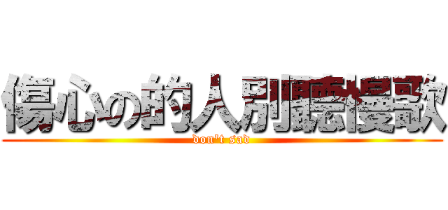 傷心の的人別聽慢歌 (don\'t sad)