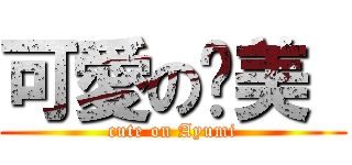 可愛の步美  (cute on Ayumi)