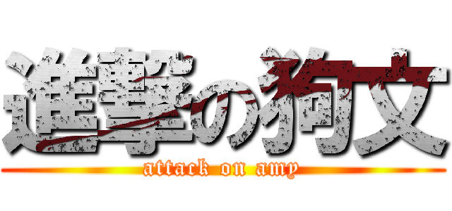 進撃の狗文 (attack on amy)