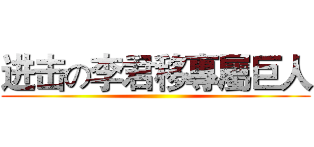 进击の李君移專屬巨人 ()