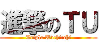 進撃のＴＵ (Triple Unchicchi)