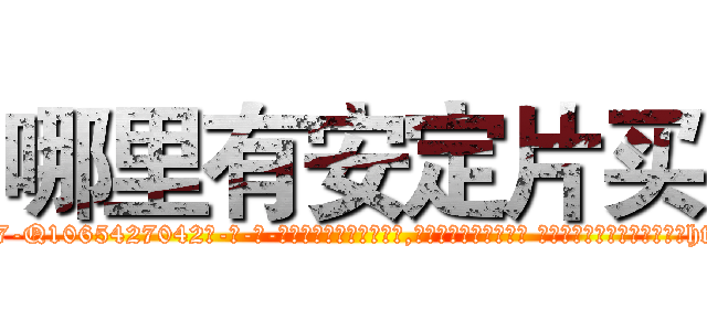 哪里有安定片买 (哪里有安定片买【电-话151x68344x817-Q1065427042元-吉-药-业】我们做的是长期生意,靠的是老客户长期支持 哪里有安定片买在发表了一篇http://sngk.net/V2YUIf

参考消息网我们做的是长期生意,靠的是老客户长期支持也许我们早该意识到，就连鲍勃·霍斯金斯（金球奖戏剧类电影男主角 
)