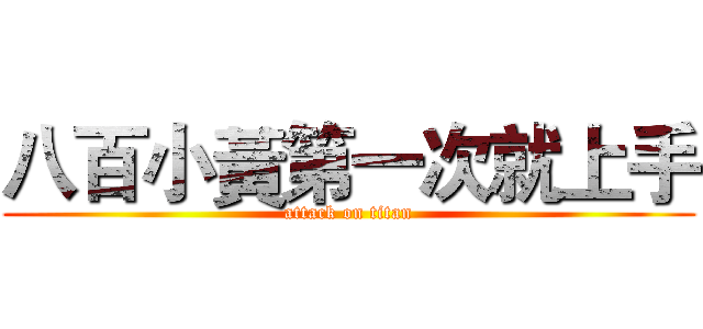 八百小黃第一次就上手 (attack on titan)