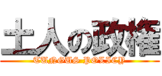 土人の政権 (TUNGUS POLICY)