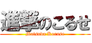 進撃のこるせ (Matsuda Koruse)
