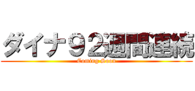 ダイナ９２週間連続 (Coming Soon)