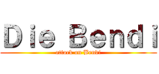 Ｄｉｅ Ｂｅｎｄｉ (attack on Bendi)