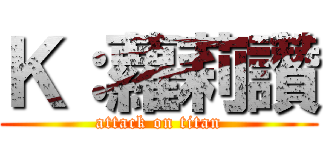 Ｋ：蘿莉讚 (attack on titan)