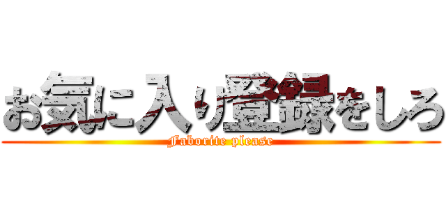 お気に入り登録をしろ (Faborite please)