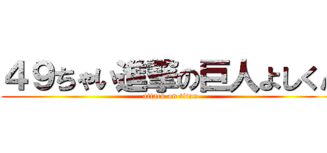 ４９ちゃい進撃の巨人よしくん (attack on titan)