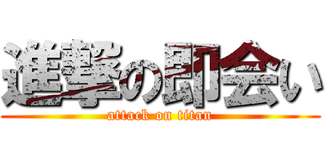 進撃の即会い (attack on titan)