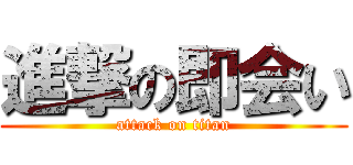 進撃の即会い (attack on titan)