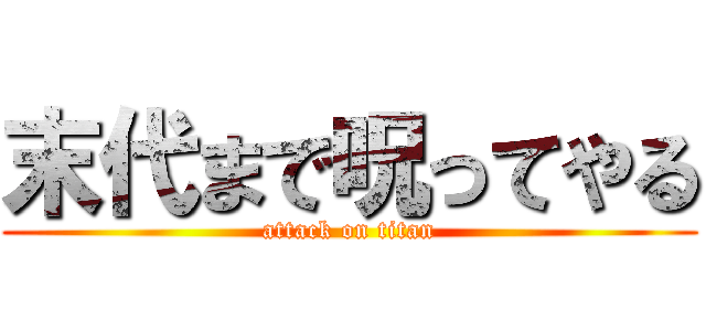 末代まで呪ってやる (attack on titan)