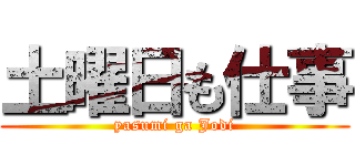 土曜日も仕事 (yasumi ga Jodi)