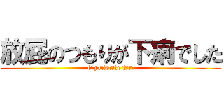 放屁のつもりが下痢でした (big mistake fart)