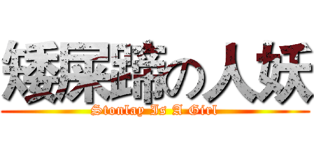 矮屎蹄の人妖 (Stonlay Is A Girl)