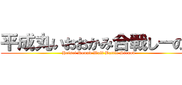 平成丸いおおかみ合戦しーのふ (Heisei Round Wolf Battle Sienov)