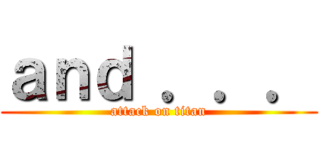 ａｎｄ ．．． (attack on titan)