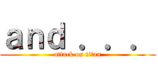 ａｎｄ ．．． (attack on titan)