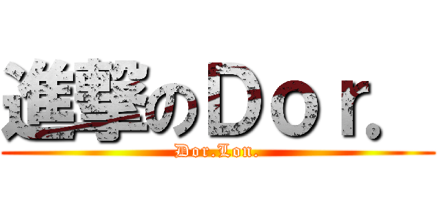進撃のＤｏｒ． (Dor.Lon.)