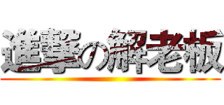進撃の解老板 ()