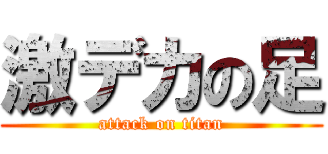 激デカの足 (attack on titan)