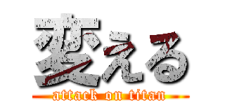 変える (attack on titan)