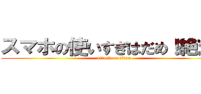 スマホの使いすぎはだめ！絶対！ (attack on titan)