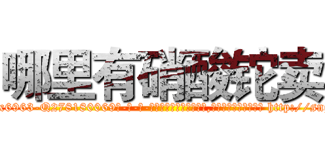 哪里有硝酸铊卖 (哪里有硝酸铊卖【电-186x2687x6963-Q278180069元-吉-药-业】我们做的是长期生意,靠的是老客户长期支持 http://sngk.net/4MRSKW
)