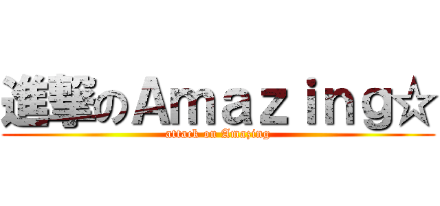 進撃のＡｍａｚｉｎｇ☆ (attack on Amazing)