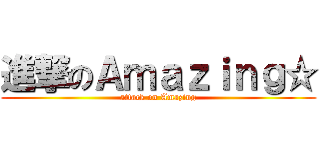 進撃のＡｍａｚｉｎｇ☆ (attack on Amazing)