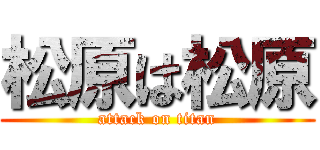 松原は松原 (attack on titan)