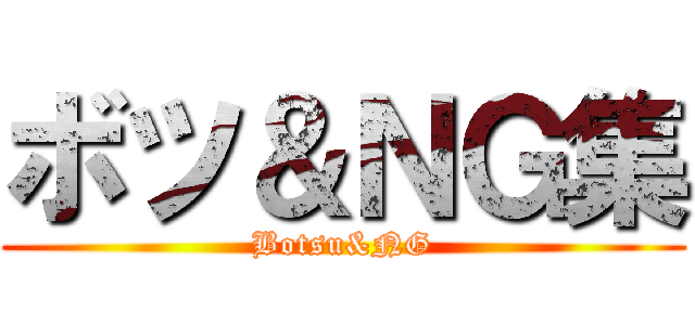 ボツ＆ＮＧ集 (Botsu&NG)