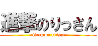 進撃のりっさん (attack on rissan)