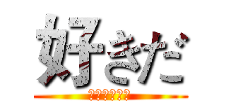好きだ (はっっっっは)
