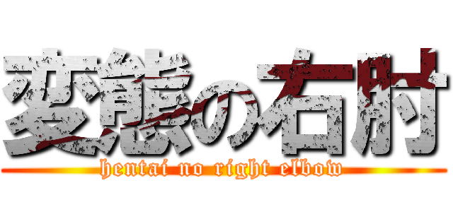 変態の右肘 (hentai no right elbow)