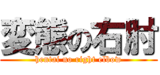 変態の右肘 (hentai no right elbow)