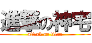 進撃の神宅 (attack on titan)