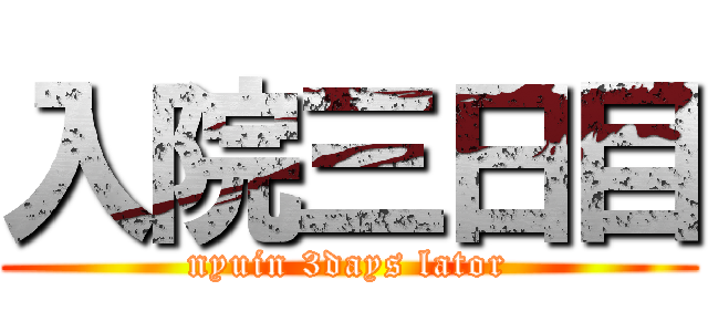 入院三日目 (nyuin 3days lator)