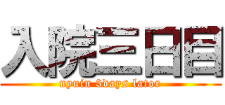 入院三日目 (nyuin 3days lator)