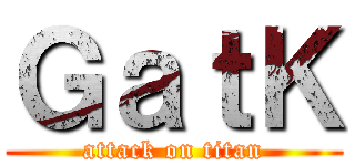 ＧａｔＫ (attack on titan)
